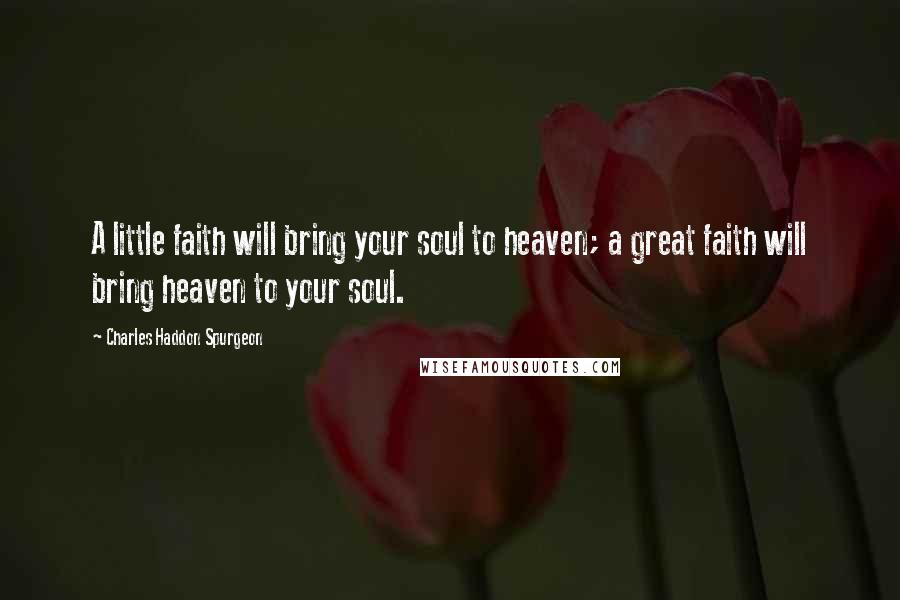 Charles Haddon Spurgeon quotes: A little faith will bring your soul to heaven; a great faith will bring heaven to your soul.