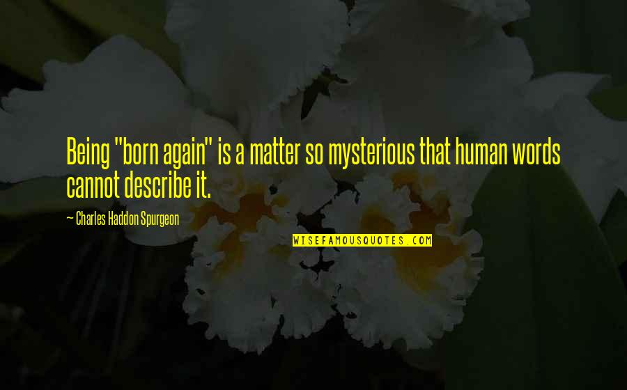 Charles Haddon Spurgeon Quotes By Charles Haddon Spurgeon: Being "born again" is a matter so mysterious