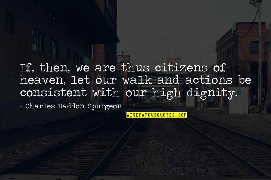 Charles Haddon Spurgeon Quotes By Charles Haddon Spurgeon: If, then, we are thus citizens of heaven,