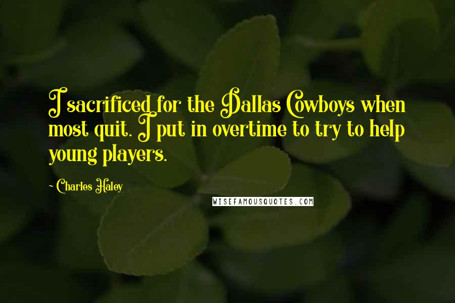 Charles Haley quotes: I sacrificed for the Dallas Cowboys when most quit. I put in overtime to try to help young players.