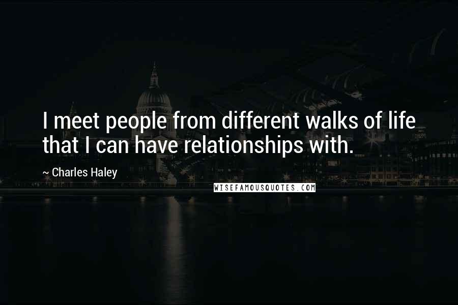 Charles Haley quotes: I meet people from different walks of life that I can have relationships with.