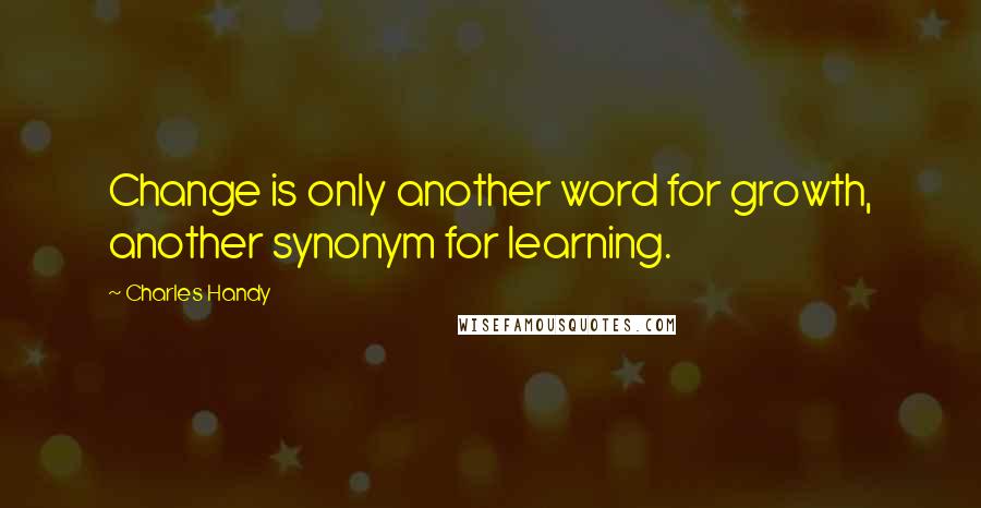 Charles Handy quotes: Change is only another word for growth, another synonym for learning.