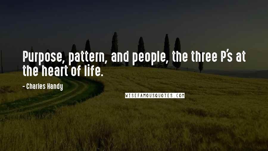 Charles Handy quotes: Purpose, pattern, and people, the three P's at the heart of life.