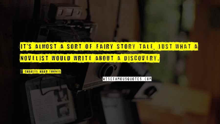 Charles Hard Townes quotes: It's almost a sort of fairy story tale, just what a novelist would write about a discovery.