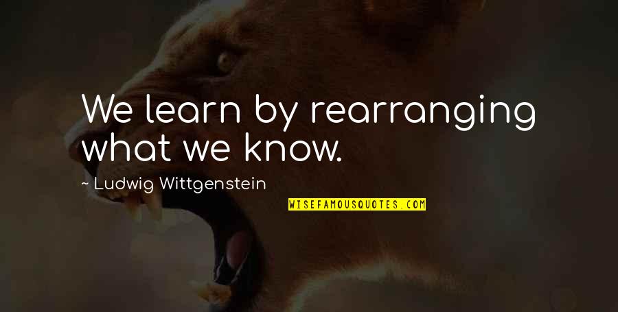 Charles Hardaker Quotes By Ludwig Wittgenstein: We learn by rearranging what we know.
