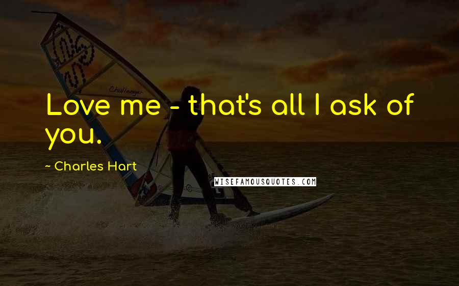 Charles Hart quotes: Love me - that's all I ask of you.