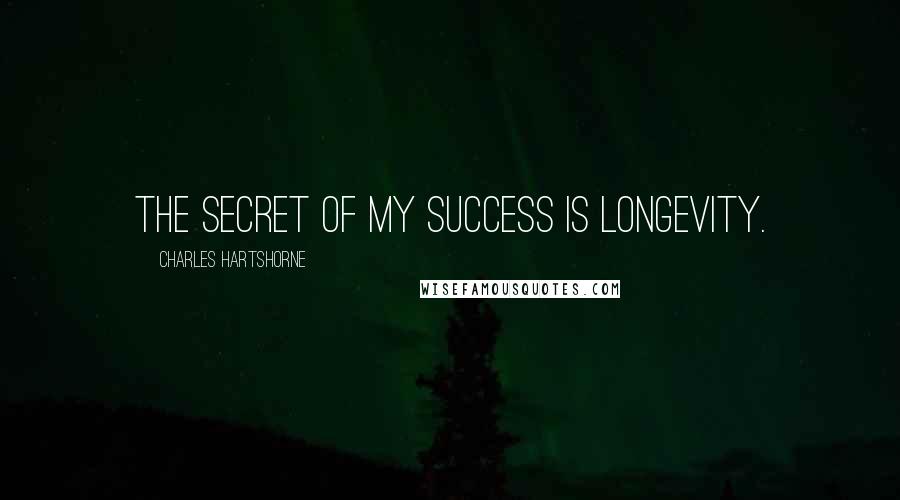 Charles Hartshorne quotes: The secret of my success is longevity.