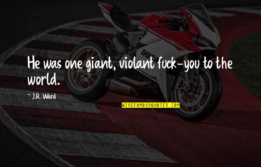 Charles Hathcock Quotes By J.R. Ward: He was one giant, violant fuck-you to the Charles Hathcock Quotes By J.R. Ward: He was one giant, violant fuck-you to the
