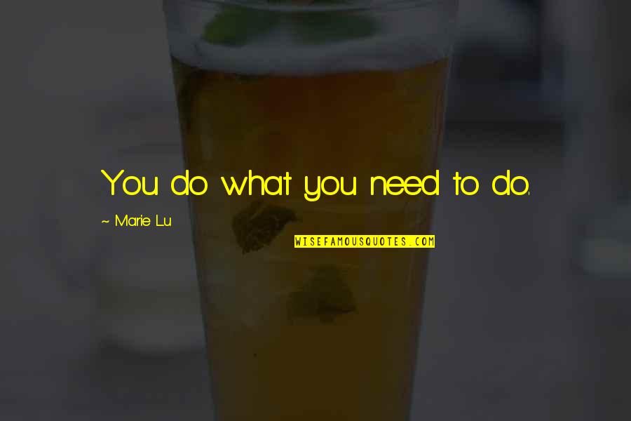 Charles Hathcock Quotes By Marie Lu: You do what you need to do. Charles Hathcock Quotes By Marie Lu: You do what you need to do.