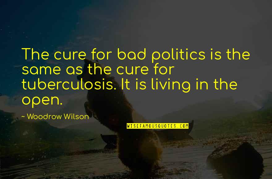 Charles Hathcock Quotes By Woodrow Wilson: The cure for bad politics is the same Charles Hathcock Quotes By Woodrow Wilson: The cure for bad politics is the same