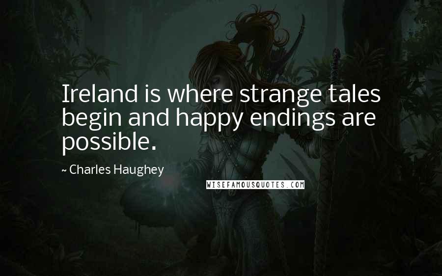 Charles Haughey quotes: Ireland is where strange tales begin and happy endings are possible.