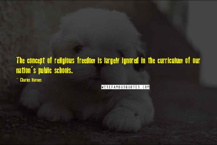 Charles Haynes quotes: The concept of religious freedom is largely ignored in the curriculum of our nation's public schools.