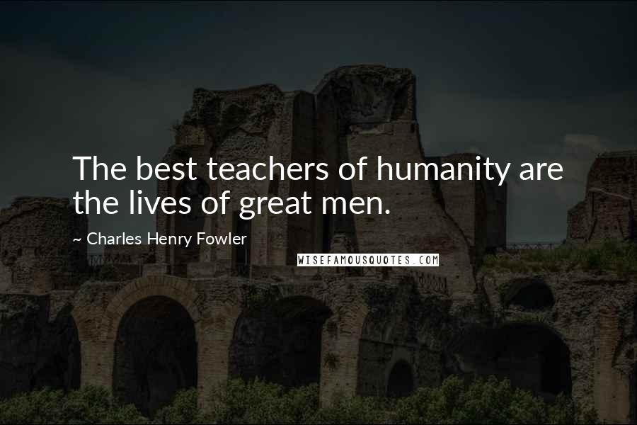 Charles Henry Fowler quotes: The best teachers of humanity are the lives of great men.