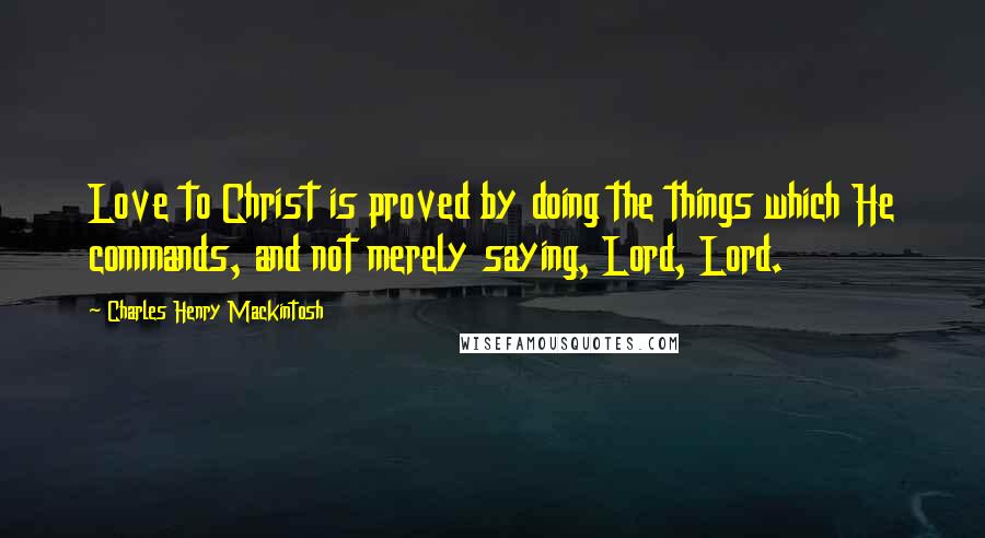 Charles Henry Mackintosh quotes: Love to Christ is proved by doing the things which He commands, and not merely saying, Lord, Lord.