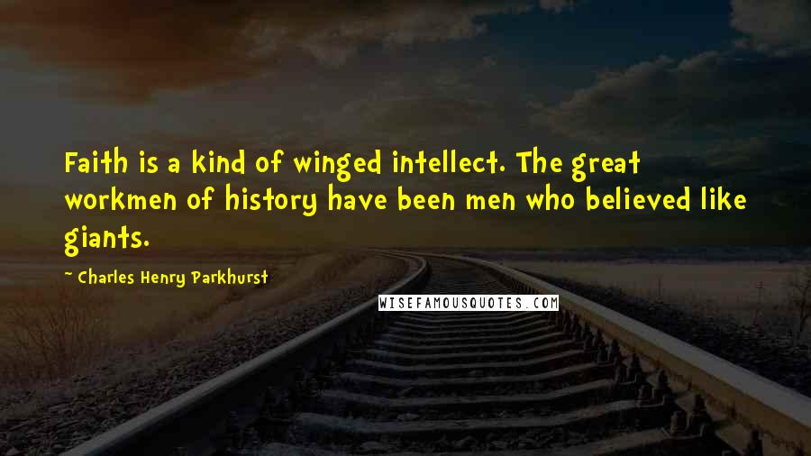 Charles Henry Parkhurst quotes: Faith is a kind of winged intellect. The great workmen of history have been men who believed like giants.