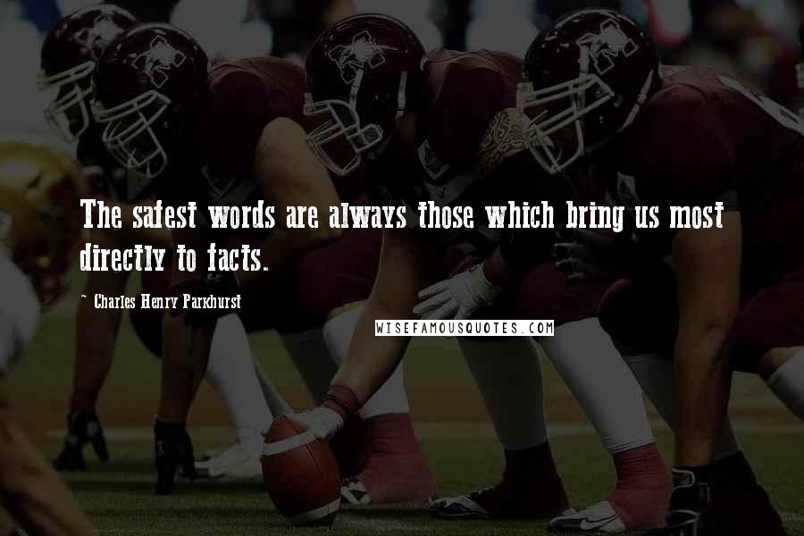 Charles Henry Parkhurst quotes: The safest words are always those which bring us most directly to facts.