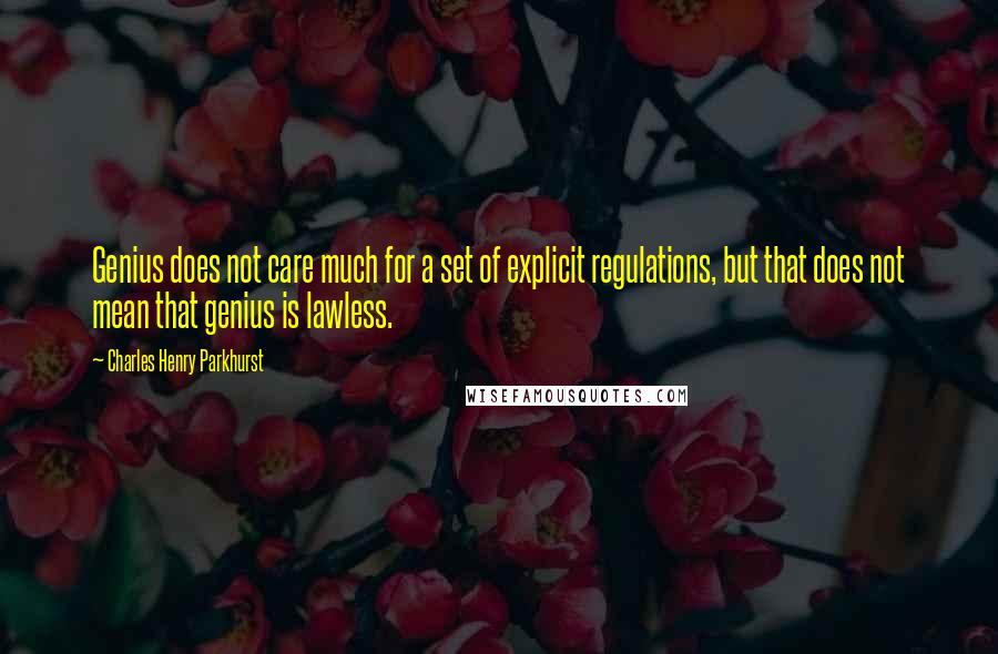 Charles Henry Parkhurst quotes: Genius does not care much for a set of explicit regulations, but that does not mean that genius is lawless.