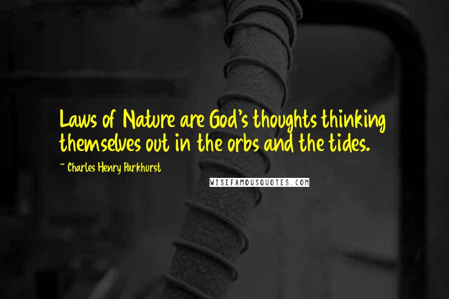 Charles Henry Parkhurst quotes: Laws of Nature are God's thoughts thinking themselves out in the orbs and the tides.