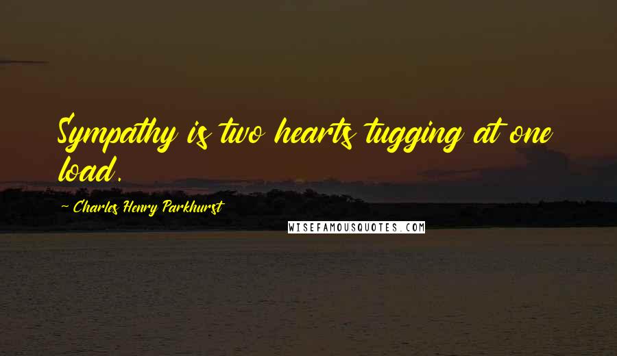 Charles Henry Parkhurst quotes: Sympathy is two hearts tugging at one load.