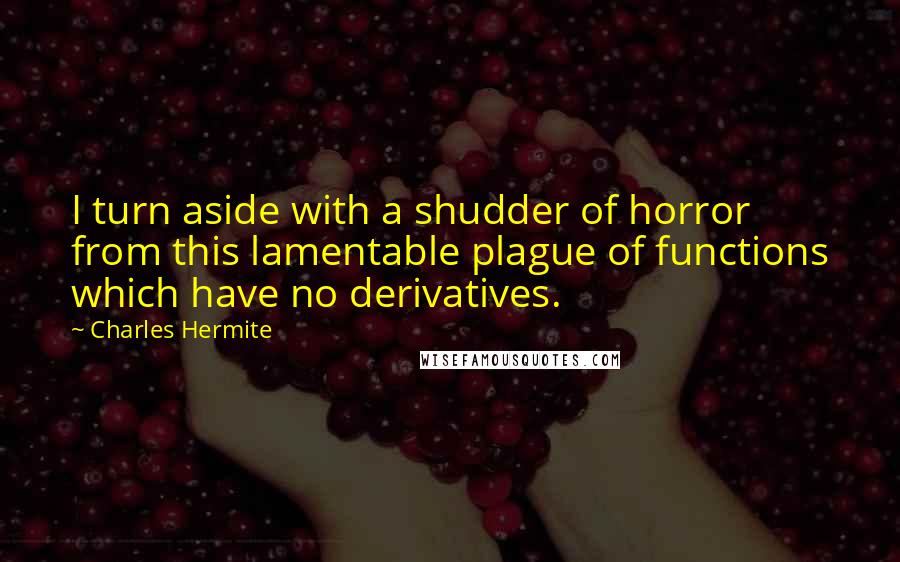 Charles Hermite quotes: I turn aside with a shudder of horror from this lamentable plague of functions which have no derivatives.