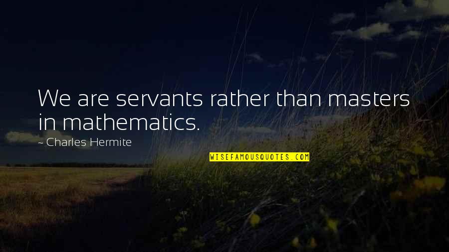 Charles Hermite Quotes By Charles Hermite: We are servants rather than masters in mathematics.
