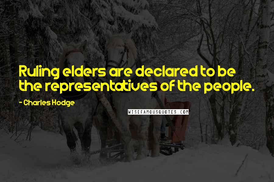 Charles Hodge quotes: Ruling elders are declared to be the representatives of the people.