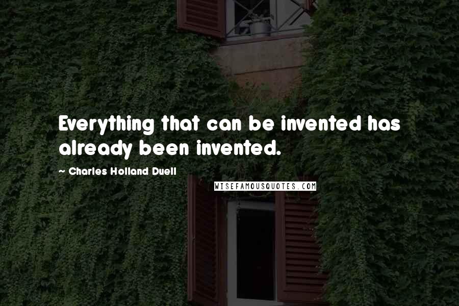 Charles Holland Duell quotes: Everything that can be invented has already been invented.