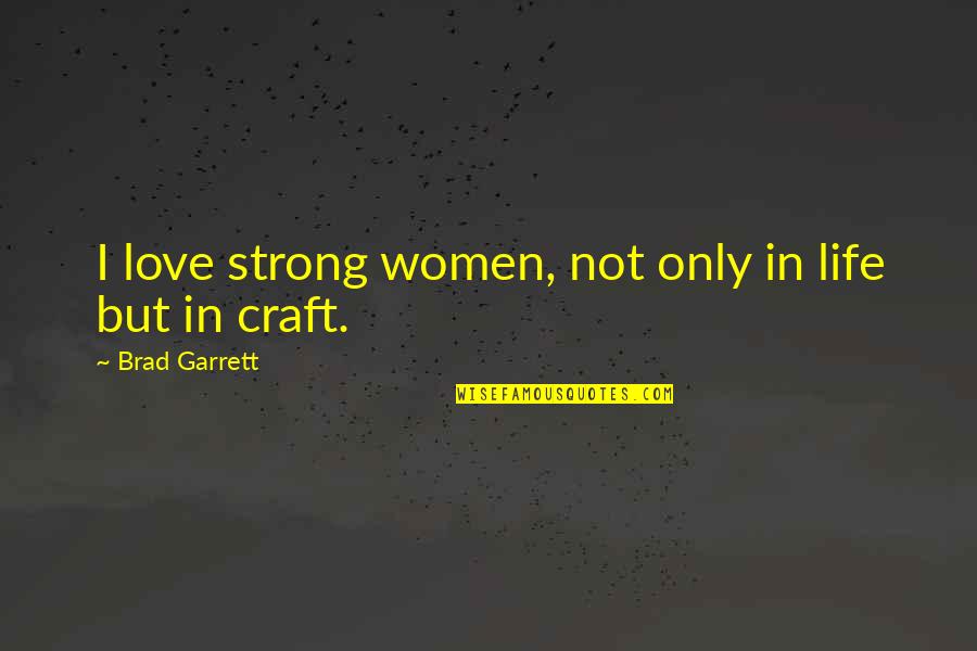 Charles Horace Mayo Quotes By Brad Garrett: I love strong women, not only in life Charles Horace Mayo Quotes By Brad Garrett: I love strong women, not only in life