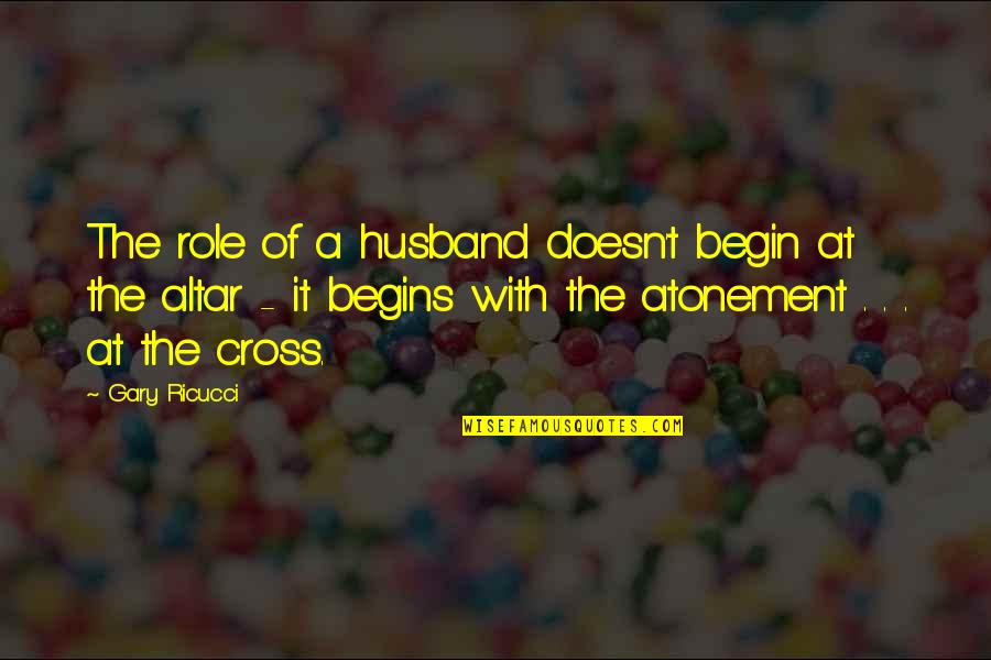Charles Horace Mayo Quotes By Gary Ricucci: The role of a husband doesn't begin at Charles Horace Mayo Quotes By Gary Ricucci: The role of a husband doesn't begin at