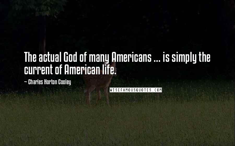 Charles Horton Cooley quotes: The actual God of many Americans ... is simply the current of American life.