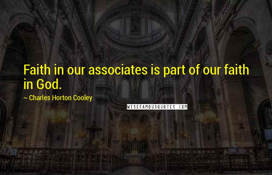 Charles Horton Cooley quotes: Faith in our associates is part of our faith in God.