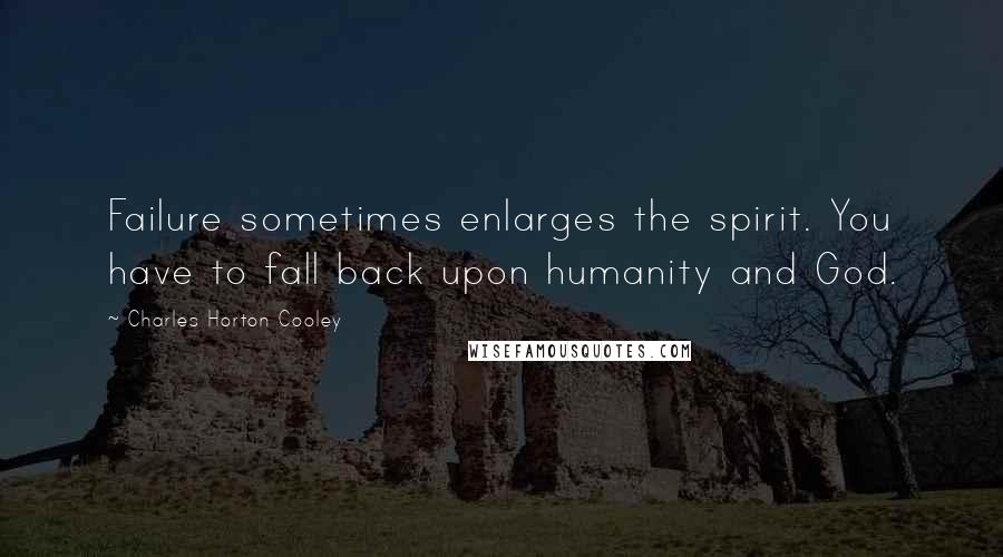 Charles Horton Cooley quotes: Failure sometimes enlarges the spirit. You have to fall back upon humanity and God.