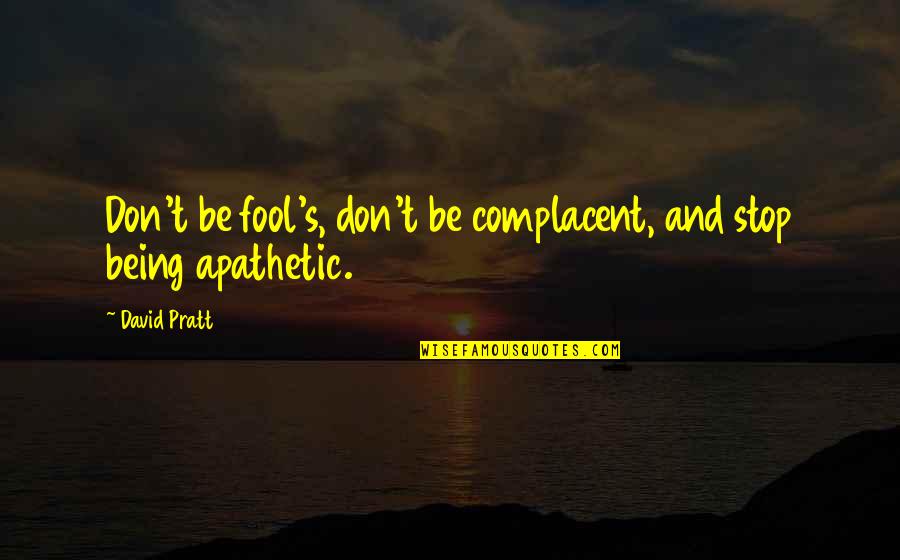 Charles Huggins Quotes By David Pratt: Don't be fool's, don't be complacent, and stop