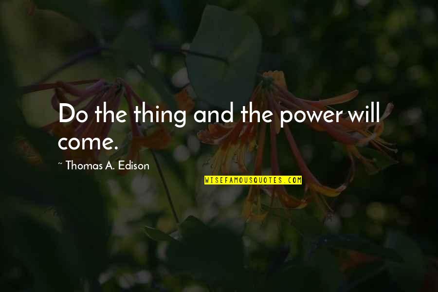 Charles Huggins Quotes By Thomas A. Edison: Do the thing and the power will come.