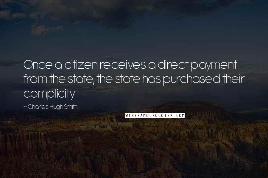 Charles Hugh Smith quotes: Once a citizen receives a direct payment from the state, the state has purchased their complicity