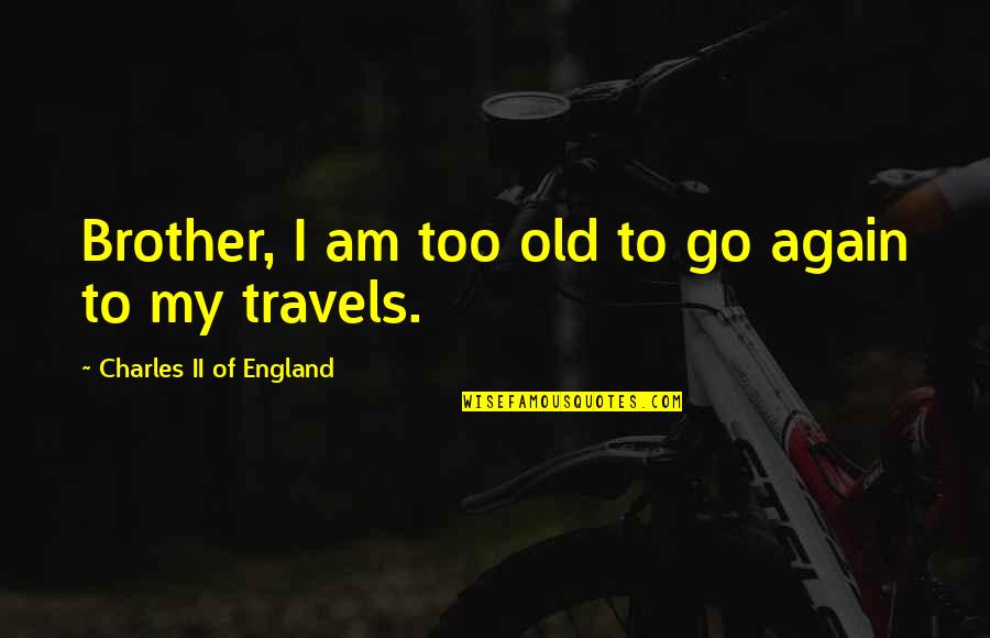 Charles Ii England Quotes By Charles II Of England: Brother, I am too old to go again
