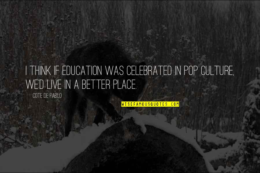 Charles Ii Of Spain Quotes By Cote De Pablo: I think if education was celebrated in pop