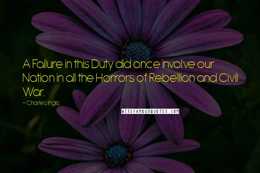 Charles Inglis quotes: A Failure in this Duty did once involve our Nation in all the Horrors of Rebellion and Civil War. Charles Inglis quotes: A Failure in this Duty did once involve our Nation in all the Horrors of Rebellion and Civil War.