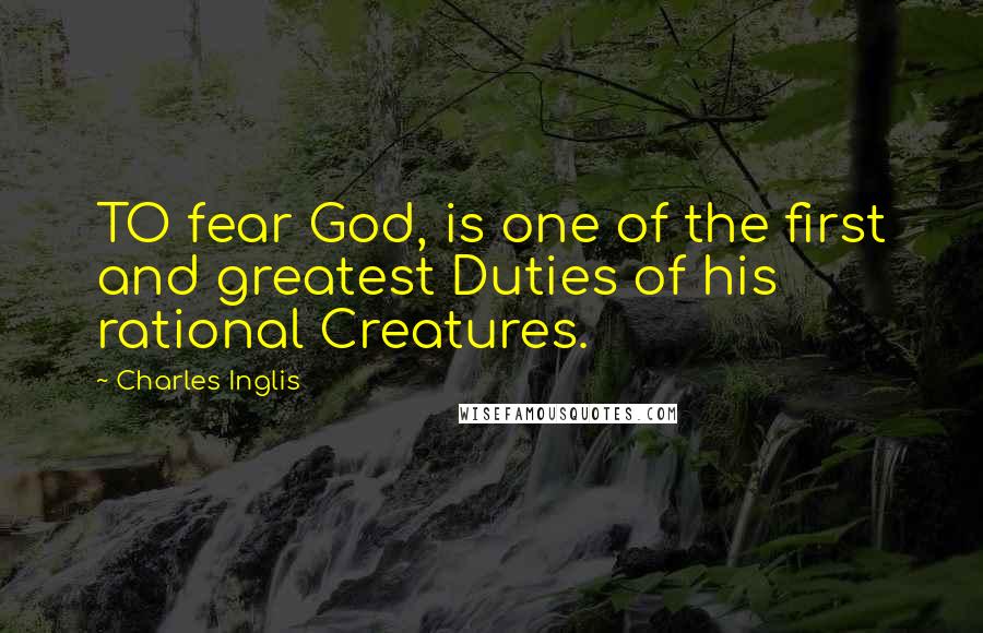 Charles Inglis quotes: TO fear God, is one of the first and greatest Duties of his rational Creatures.