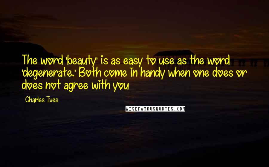 Charles Ives quotes: The word 'beauty' is as easy to use as the word 'degenerate.' Both come in handy when one does or does not agree with you