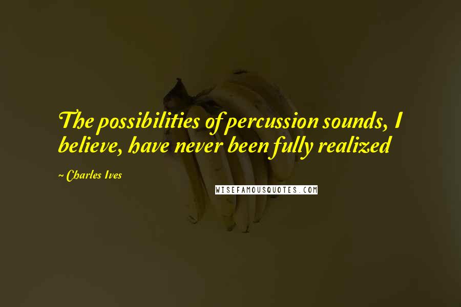 Charles Ives quotes: The possibilities of percussion sounds, I believe, have never been fully realized