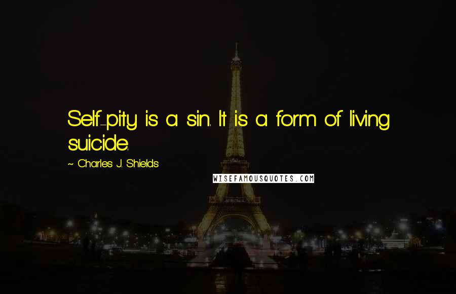 Charles J. Shields quotes: Self-pity is a sin. It is a form of living suicide.