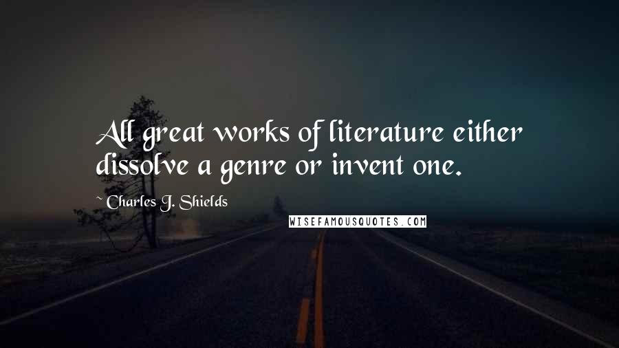 Charles J. Shields quotes: All great works of literature either dissolve a genre or invent one.
