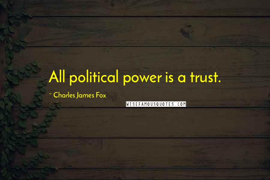 Charles James Fox quotes: All political power is a trust.