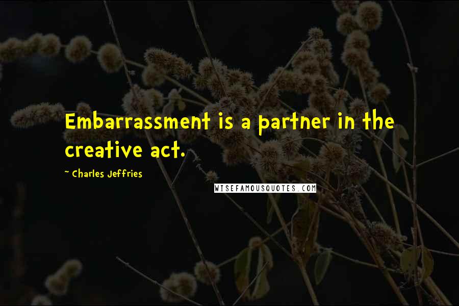 Charles Jeffries quotes: Embarrassment is a partner in the creative act.