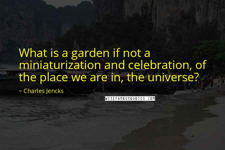 Charles Jencks quotes: What is a garden if not a miniaturization and celebration, of the place we are in, the universe?