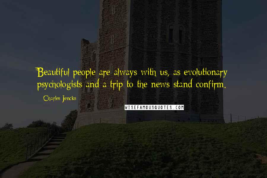 Charles Jencks quotes: Beautiful people are always with us, as evolutionary psychologists and a trip to the news-stand confirm.