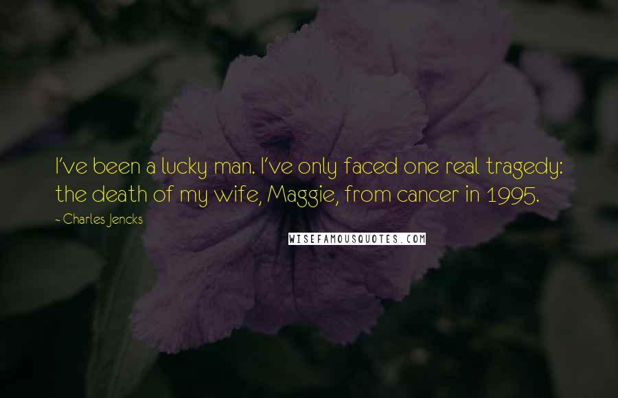 Charles Jencks quotes: I've been a lucky man. I've only faced one real tragedy: the death of my wife, Maggie, from cancer in 1995.