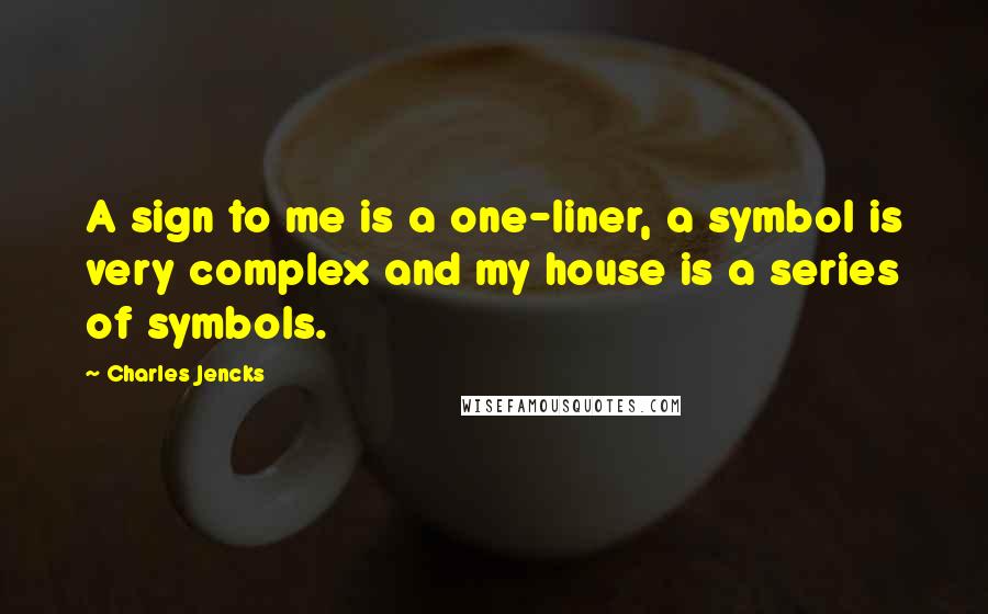 Charles Jencks quotes: A sign to me is a one-liner, a symbol is very complex and my house is a series of symbols.
