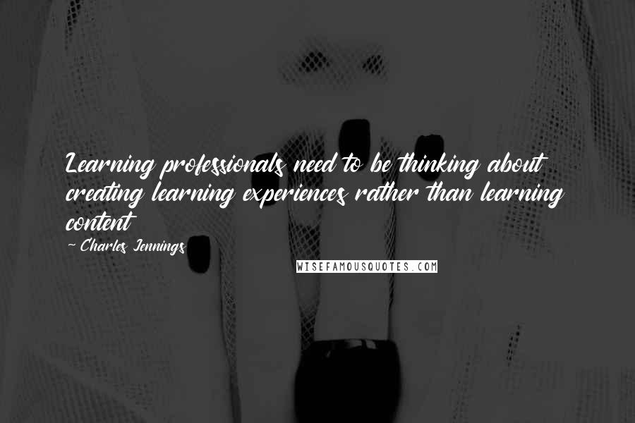 Charles Jennings quotes: Learning professionals need to be thinking about creating learning experiences rather than learning content